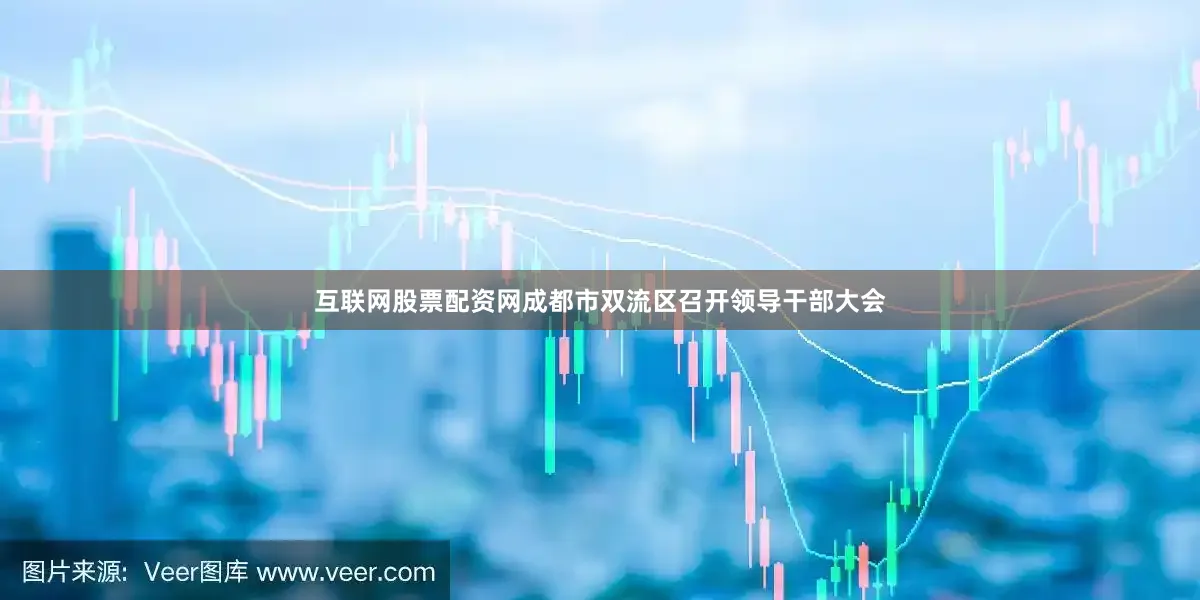 互联网股票配资网成都市双流区召开领导干部大会