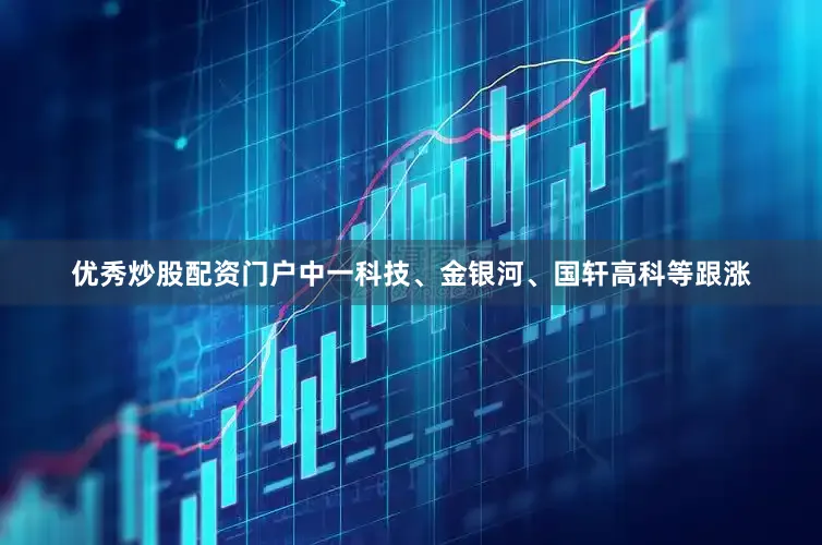 优秀炒股配资门户中一科技、金银河、国轩高科等跟涨