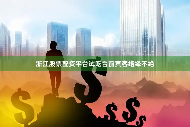 浙江股票配资平台试吃台前宾客络绎不绝