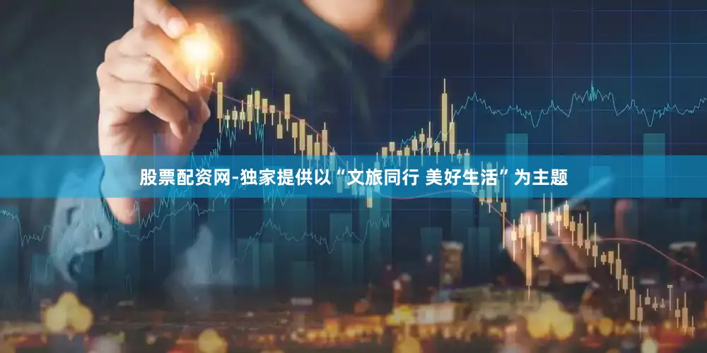 股票配资网-独家提供以“文旅同行 美好生活”为主题