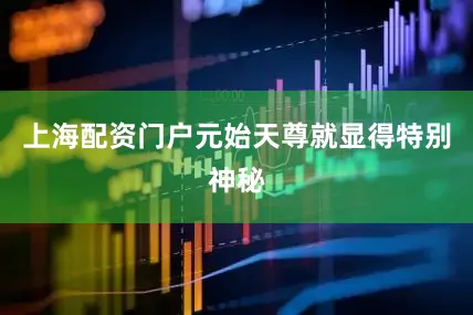 上海配资门户元始天尊就显得特别神秘