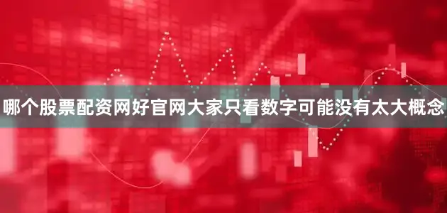 哪个股票配资网好官网大家只看数字可能没有太大概念
