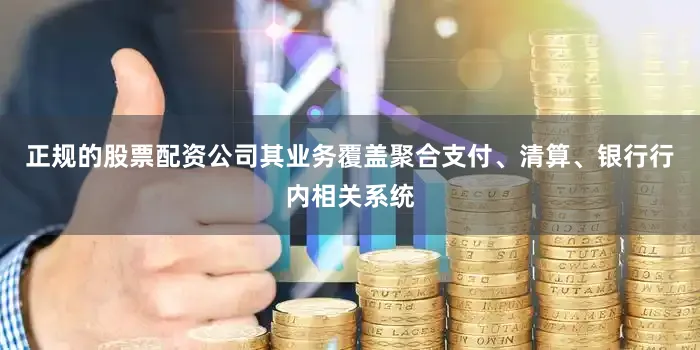 正规的股票配资公司其业务覆盖聚合支付、清算、银行行内相关系统