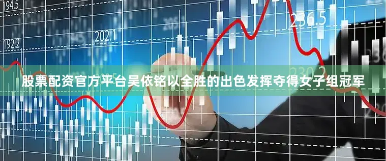 股票配资官方平台吴依铭以全胜的出色发挥夺得女子组冠军