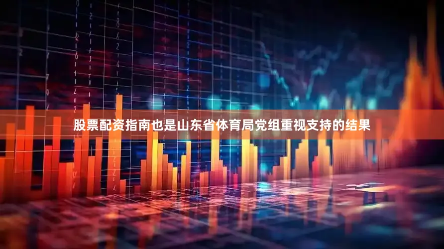 股票配资指南也是山东省体育局党组重视支持的结果