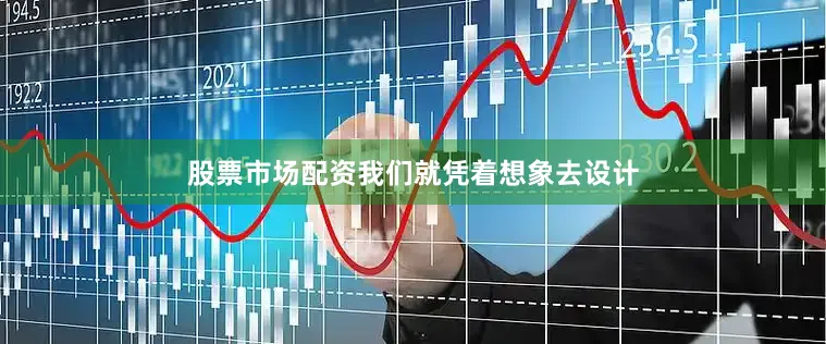 股票市场配资我们就凭着想象去设计