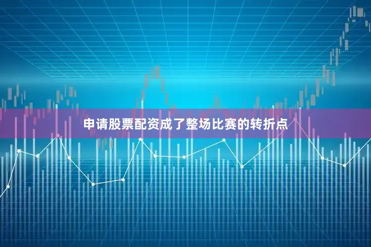 申请股票配资成了整场比赛的转折点
