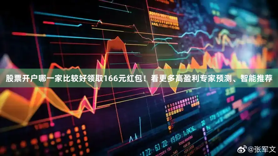 股票开户哪一家比较好领取166元红包！看更多高盈利专家预测、智能推荐