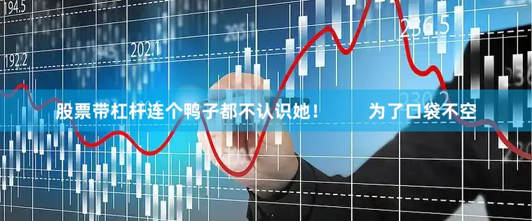 股票带杠杆连个鸭子都不认识她！        为了口袋不空