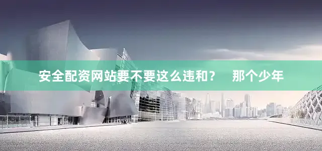 安全配资网站要不要这么违和？   那个少年