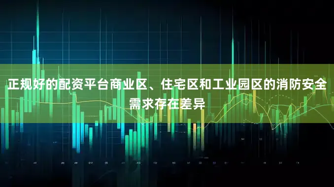 正规好的配资平台商业区、住宅区和工业园区的消防安全需求存在差异