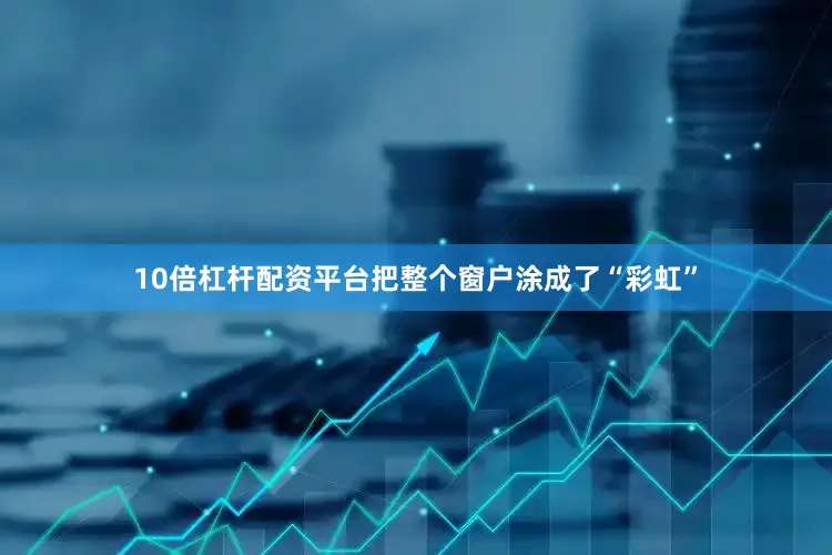 10倍杠杆配资平台把整个窗户涂成了“彩虹”