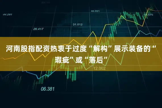 河南股指配资热衷于过度“解构”展示装备的“瑕疵”或“落后”