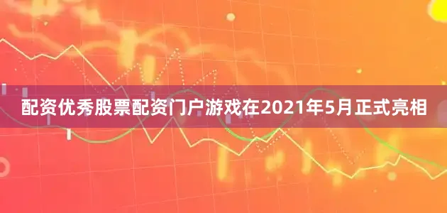 配资优秀股票配资门户游戏在2021年5月正式亮相