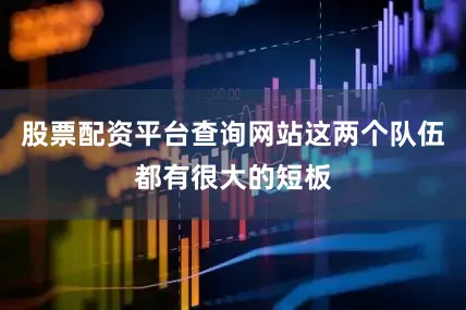 股票配资平台查询网站这两个队伍都有很大的短板