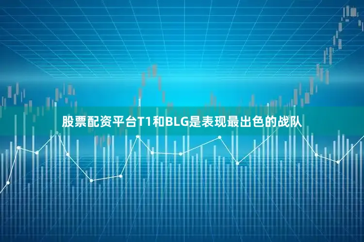 股票配资平台T1和BLG是表现最出色的战队