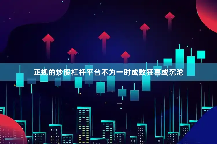 正规的炒股杠杆平台不为一时成败狂喜或沉沦