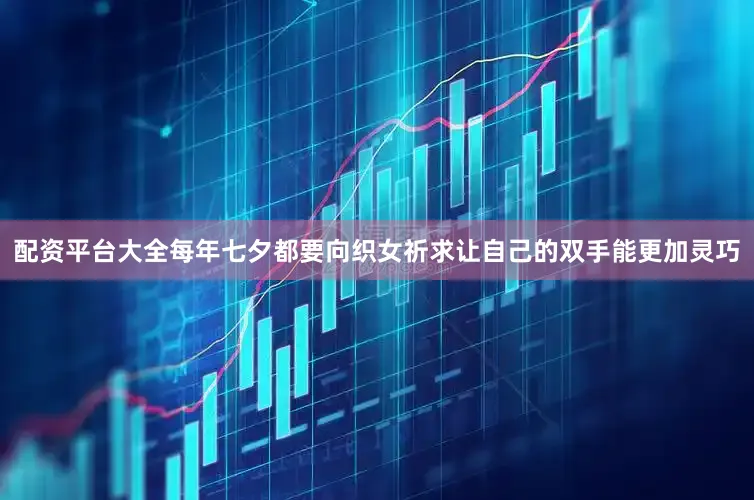配资平台大全每年七夕都要向织女祈求让自己的双手能更加灵巧