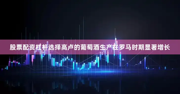 股票配资杠杆选择高卢的葡萄酒生产在罗马时期显著增长