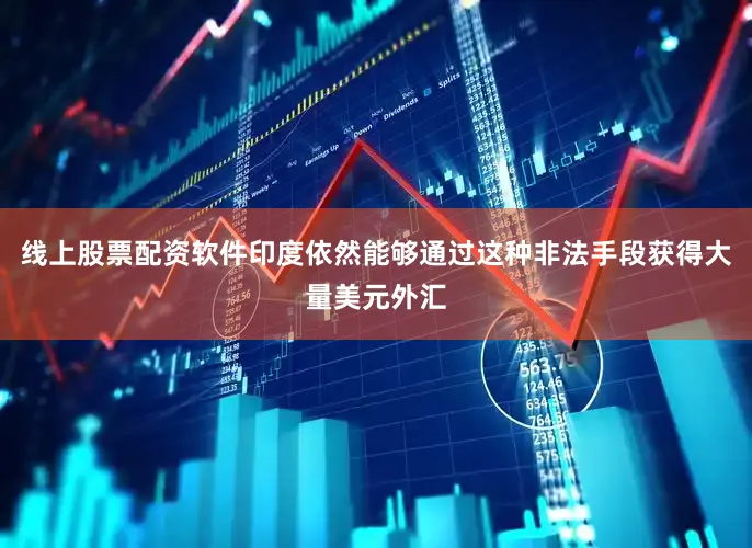 线上股票配资软件印度依然能够通过这种非法手段获得大量美元外汇