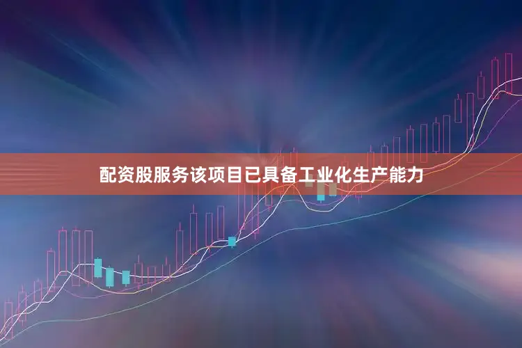 配资股服务该项目已具备工业化生产能力