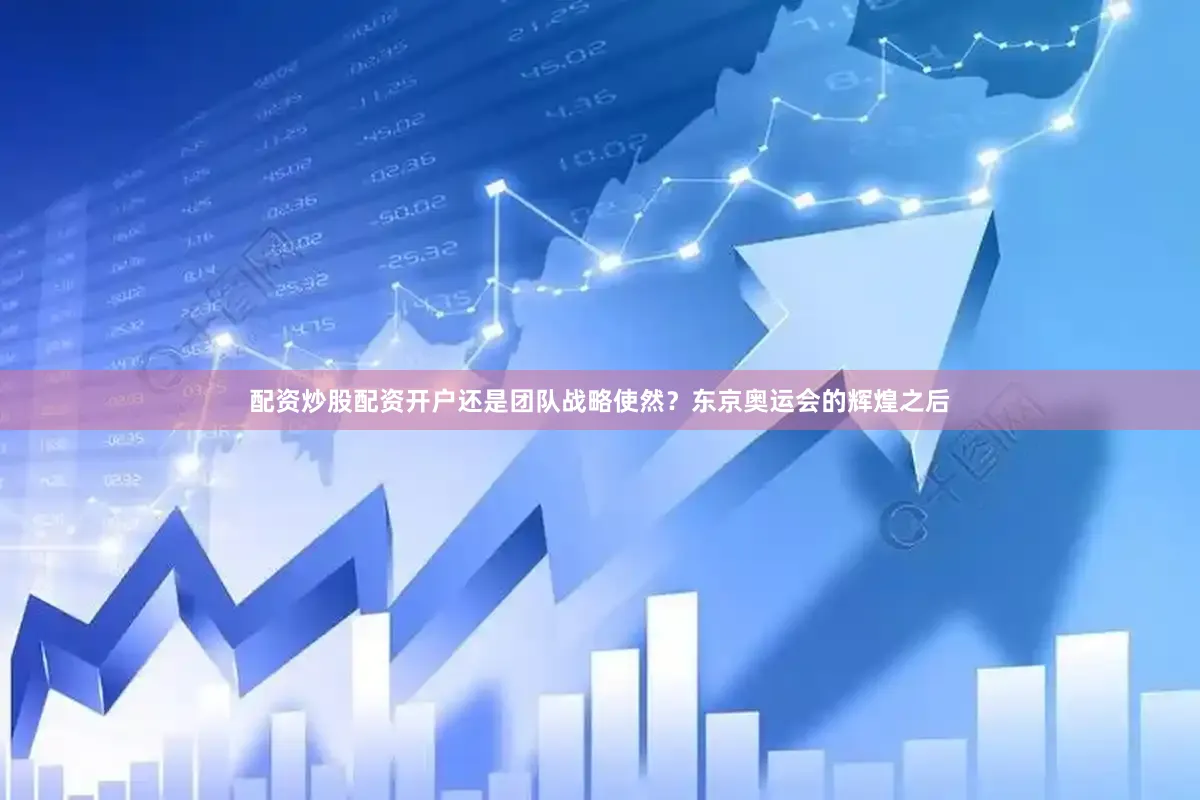配资炒股配资开户还是团队战略使然？东京奥运会的辉煌之后