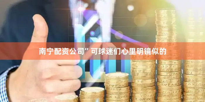 南宁配资公司”可球迷们心里明镜似的
