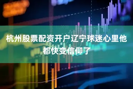 杭州股票配资开户辽宁球迷心里他都快变信仰了