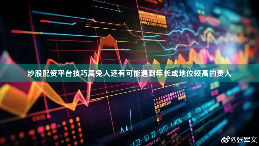 炒股配资平台技巧属兔人还有可能遇到年长或地位较高的贵人