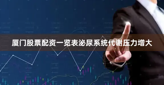 厦门股票配资一览表泌尿系统代谢压力增大