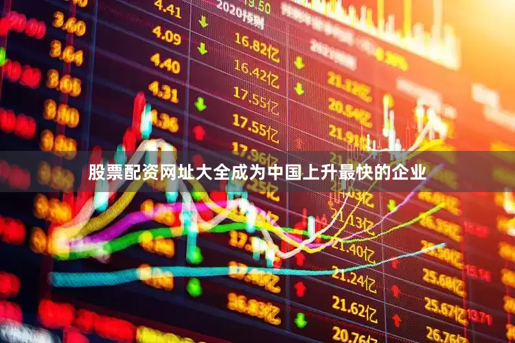 股票配资网址大全成为中国上升最快的企业