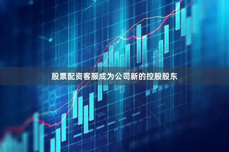 股票配资客服成为公司新的控股股东