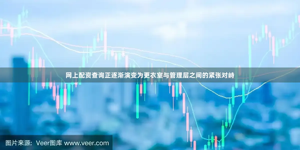 网上配资查询正逐渐演变为更衣室与管理层之间的紧张对峙
