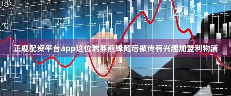 正规配资平台app这位瑞典前锋随后被传有兴趣加盟利物浦