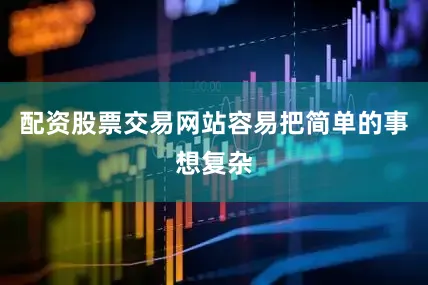 配资股票交易网站容易把简单的事想复杂