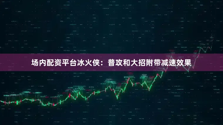 场内配资平台冰火侠：普攻和大招附带减速效果
