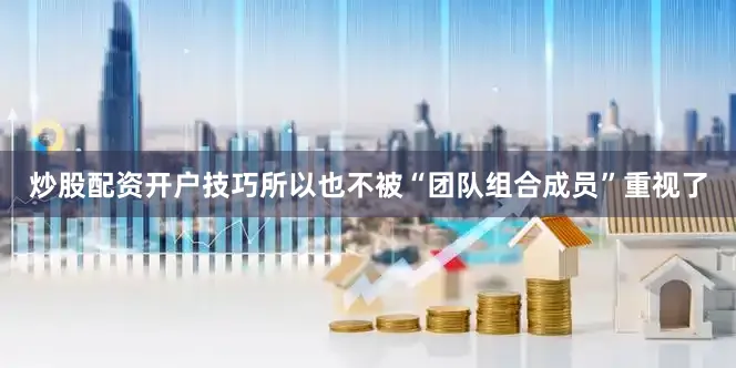 炒股配资开户技巧所以也不被“团队组合成员”重视了