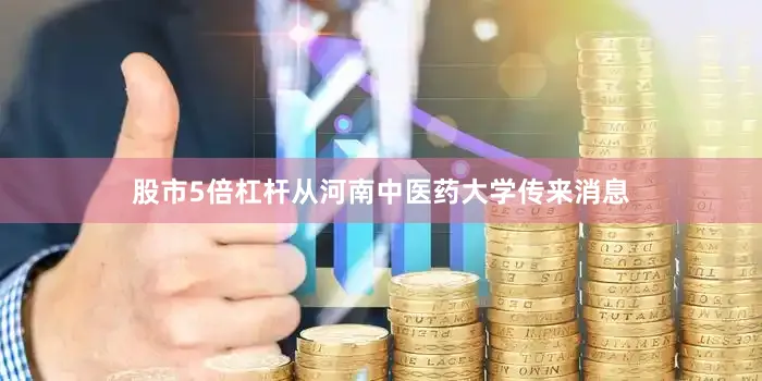 股市5倍杠杆从河南中医药大学传来消息