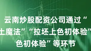 云南炒股配资公司通过“揭秘泥土魔法”“拉坯上色初体验”等环节